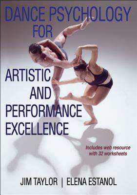 Dance Psychology for Artistic and Performance Excellence by Elena Estanol, Jim Taylor