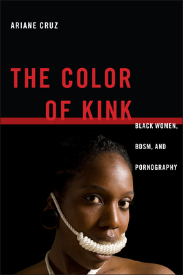 The Color of Kink: Black Women, Bdsm, and Pornography by Ariane Cruz