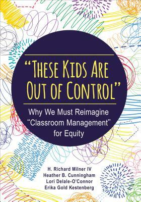 "these Kids Are Out of Control": Why We Must Reimagine "classroom Management" for Equity by Heather B. Cunningham, Lori Delale-O'Connor, H. Richard Milner
