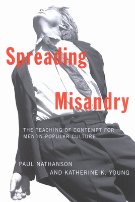 Spreading Misandry: The Teaching of Contempt for Men in Popular Culture by Katherine K. Young, Paul Nathanson