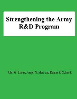 Strengthening the Army R&D Program by Dennis R. Schmidt, National Defense University, Joseph N. Mait