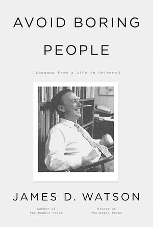 Avoid Boring People: And Other Lessons from a Life in Science by James D. Watson