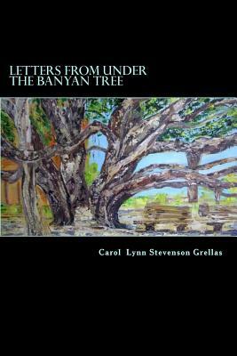 Letters from under the Banyan Tree by Carol Lynn Stevenson Grellas
