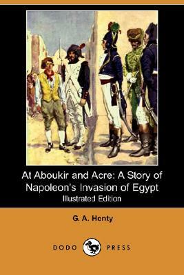 At Aboukir and Acre: A Story of Napoleon's Invasion of Egypt by G.A. Henty