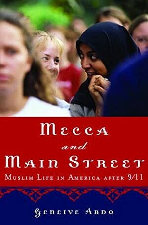 Mecca and Main Street: Muslim Life in America After 9/11 by Geneive Abdo