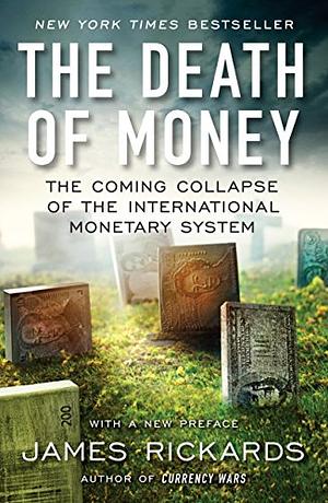 The Death of Money: The Coming Collapse of the International Monetary System by James Rickards