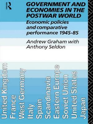 Government and Economies in the Postwar World: Economic Policies and Comparative Performance, 1945-85 by Anthony Seldon, Andrew Graham