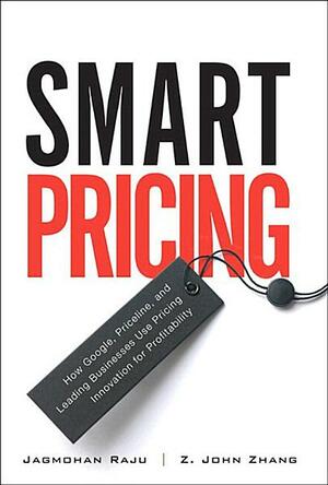 Smart Pricing: How Google, Priceline, and Leading Businesses Use Pricing Innovation for Profitabilit by Jagmohan John Raju