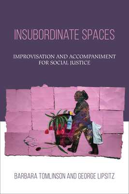 Insubordinate Spaces: Improvisation and Accompaniment for Social Justice by George Lipsitz, Barbara Tomlinson