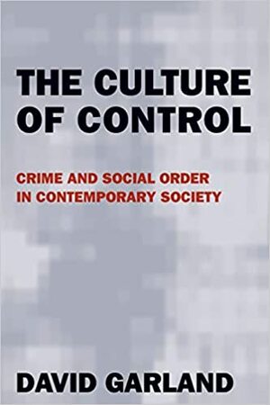 The Culture of Control: Crime and Social Order in Contemporary Society by David Garland