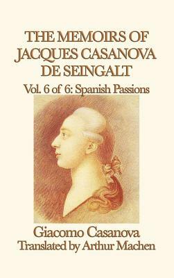 The Memoirs of Jacques Casanova de Seingalt Vol. 6 Spanish Passions by Giacomo Casanova