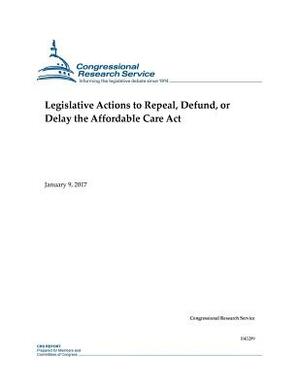 Legislative Actions to Repeal, Defund, or Delay the Affordable Care Act by Congressional Research Service