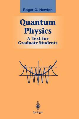 Quantum Physics: A Text for Graduate Students by Roger G. Newton