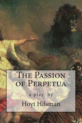 The Passion of Perpetua: a play by Hoyt Hilsman by Hoyt Hilsman