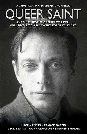 Queer Saint: The Cultured Life of Peter Watson by Jeremy Dronfield, Adrian Clark