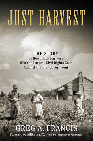 Just Harvest: The Story of How Black Farmers Won the Largest Civil Rights Case against the U.S. Government by Mark Schlabach, Gregorio "Greg" Francis