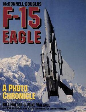 McDonnell-Douglas F-15 Eagle: A Photo Chronicle by Mike Wallace, Bill Holder