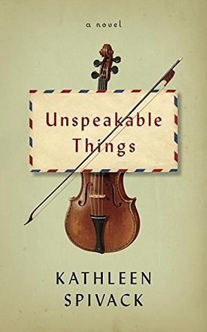 Unspeakable Things by Kathleen Spivack