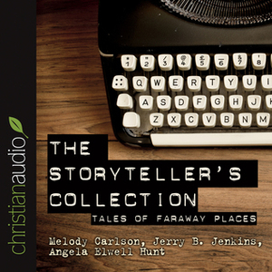 The Storytellers' Collection: Tales of Faraway Places by Angela Elwell Hunt, Melody Carlson, Randy Alcorn, Terri Blackstock, Jerry B. Jenkins, Deborah Raney