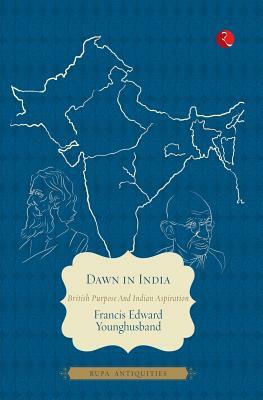 Dawn in India: British Purpose and Indian Aspiration by Francis Edward Younghusband