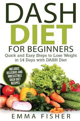 DASH Diet (Booklet): The DASH Diet for Beginners - Quick and Easy Steps to Lose Weight in 14 Days with DASH Diet (includes Delicious and Ir by Emma Fisher