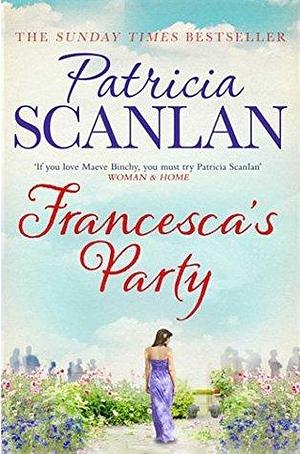 Francesca's Party: Warmth, wisdom and love on every page - if you treasured Maeve Binchy, read Patricia Scanlan by Patricia Scanlan, Patricia Scanlan