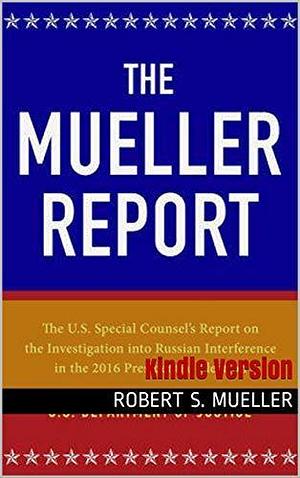 The Mueller Report: The Full Report on Donald Trump, Collusion, and Russian Interference in the Presidential Election: Kindle Version by Robert S. Mueller III, Robert S. Mueller III