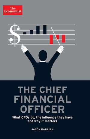 The Chief Financial Officer: What CFOs Do, the Influence they Have, and Why it Matters by Jason Karaian, The Economist