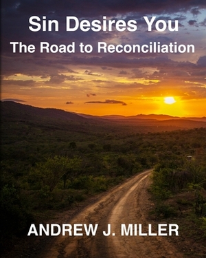 Sin Desires You: The Road to Reconciliation by Andrew J. Miller