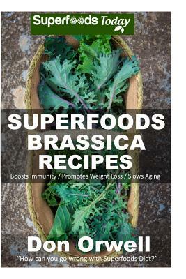 Superfoods Brassica Recipes: Over 70 Quick & Easy Gluten Free Low Cholesterol Whole Foods Recipes full of Antioxidants & Phytochemicals by Don Orwell