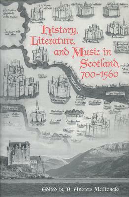 History, Literature, and Music in Scotland, 700 - 1560 by R. Andrew McDonald