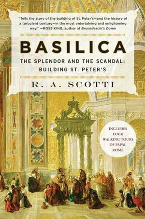 Basilica: The Splendor and the Scandal: Building St. Peter's by R.A. Scotti