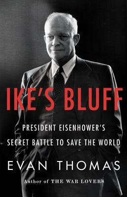 Ike's Bluff: President Eisenhower's Secret Battle to Save the World by Evan Thomas