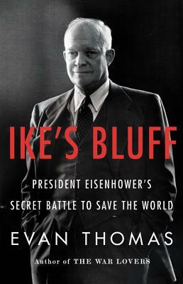 Ike's Bluff: President Eisenhower's Secret Battle to Save the World by Evan Thomas