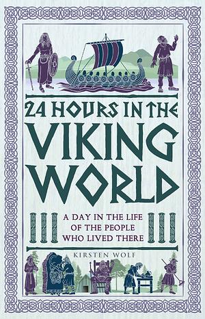 24 Hours in the Viking World: A Day in the Life of the People Who Lived There by Kirsten Wolf