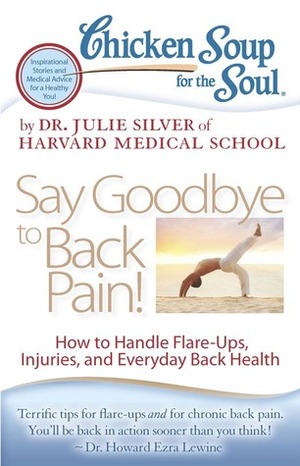 Chicken Soup for the Soul: Say Goodbye to Back Pain!: How to Handle Flare-Ups, Injuries, and Everyday Back Health by Julie K. Silver
