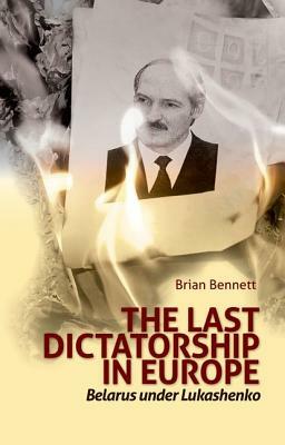 Last Dictatorship in Europe: Belarus Under Lukashenko by Brian Bennett
