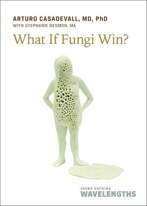 What If Fungi Win? by Arturo Casadevall