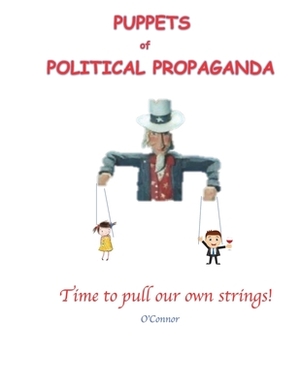 Puppets of Political Propaganda: Time to Pull Our Own Strings by Bob O'Connor