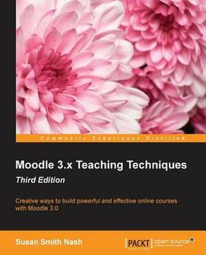 Moodle 3.X Teaching Techniques Third Edition by Susan Smith Nash