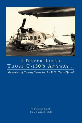 I Never Liked Those C-130's Anyway by J. Wilfred Cahill, Malcolm Smith, Terry Wilbur Smith
