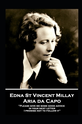 Edna St. Vincent Millay - Aria da Capo: "Please give me some good advice in your next letter. I promise not to follow it" by Edna St Vincent Millay