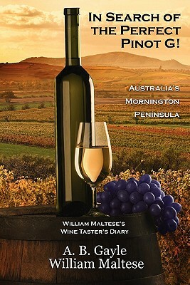 In Search of the Perfect Pinot G! Australia's Mornington Peninsula (William Maltese's Wine Taster's Diary #2) by William Maltese, A.B. Gayle