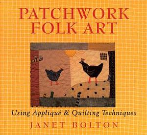 Patchwork Folk Art: Using Appliqué & Quilting Techniques by Sandra Lousada, Janet Bolton, Janet Bolton