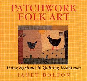 Patchwork Folk Art: Using Appliqué & Quilting Techniques by Janet Bolton, Janet Bolton, Sandra Lousada