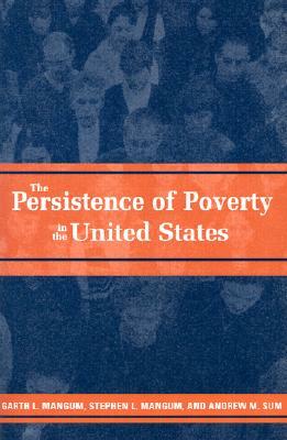 The Persistence of Poverty in the United States by Stephen L. Mangum, Garth L. Mangum, Andrew M. Sum