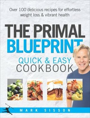 The Primal Blueprint Quick and Easy Cookbook: Over 100 delicious recipes for effortless weight loss and vibrant health by Mark Sisson