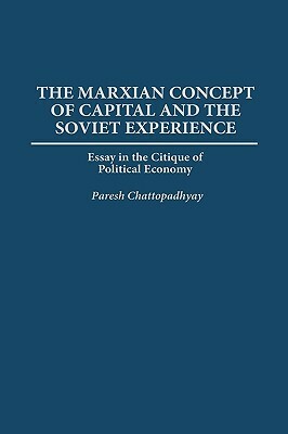 The Marxian Concept Of Capital And The Soviet Experience: Essay In The Critique Of Political Economy by Paresh Chattopadhyay