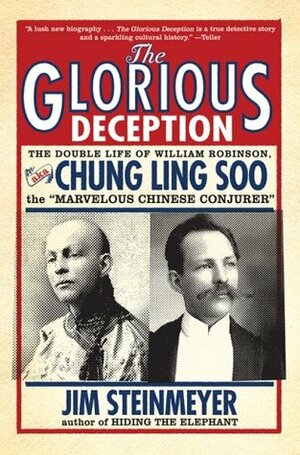 The Glorious Deception: The Double Life of William Robinson, aka Chung Ling Soo, the Marvelous Chinese Conjurer by Jim Steinmeyer