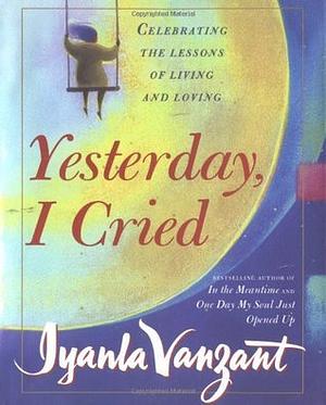 Yesterday, I Cried: Celebrating the Lessons of Living and Loving by Iyanla Vanzant